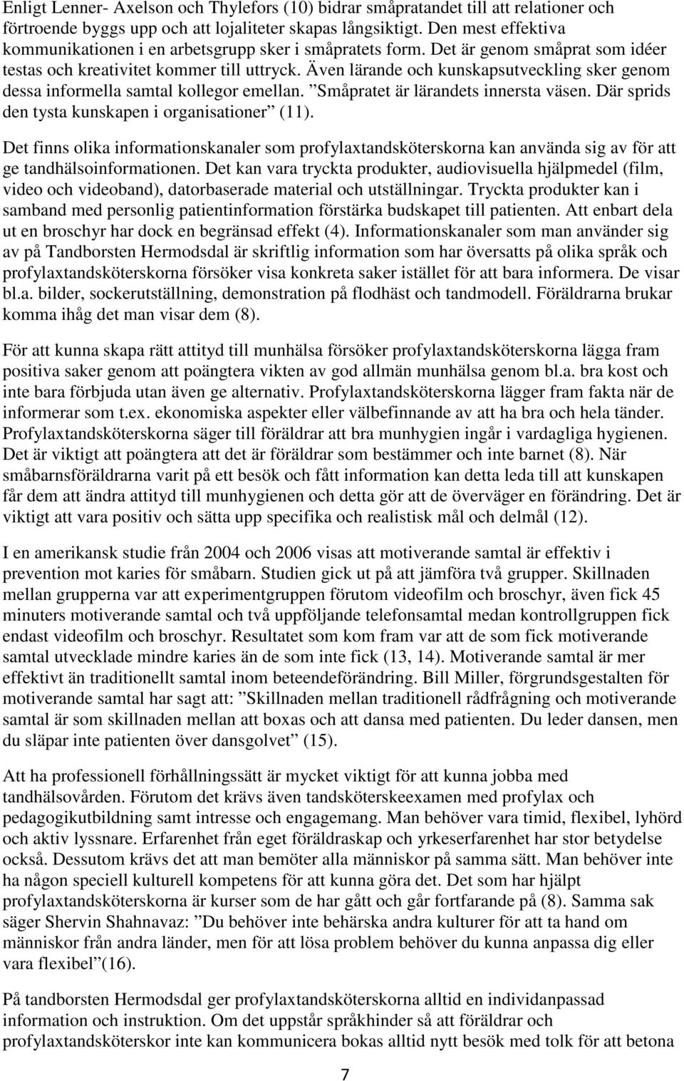 Även lärande och kunskapsutveckling sker genom dessa informella samtal kollegor emellan. Småpratet är lärandets innersta väsen. Där sprids den tysta kunskapen i organisationer (11).