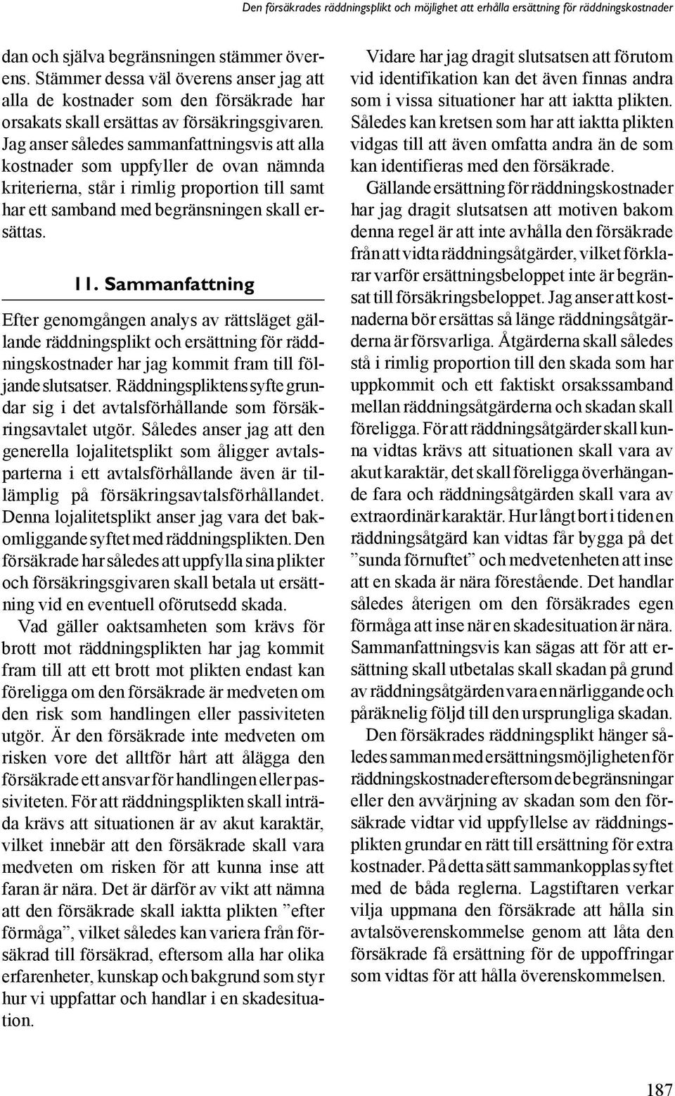 Sammanfattning Efter genomgången analys av rättsläget gällande räddningsplikt och ersättning för räddningskostnader har jag kommit fram till följande slutsatser.