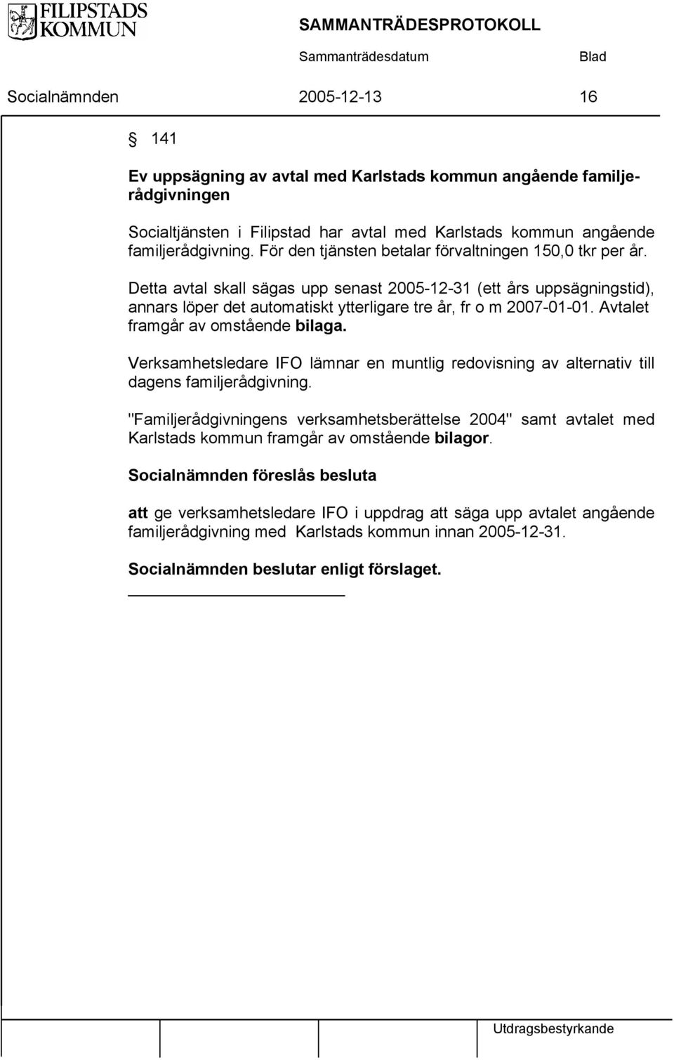 Detta avtal skall sägas upp senast 2005-12-31 (ett års uppsägningstid), annars löper det automatiskt ytterligare tre år, fr o m 2007-01-01. Avtalet framgår av omstående bilaga.