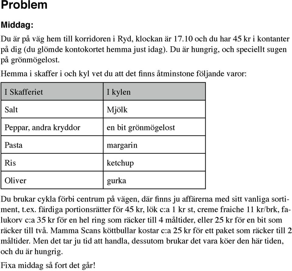 cykla förbi centrum på vägen, där finns ju affärerna med sitt vanliga sortiment, t.ex.