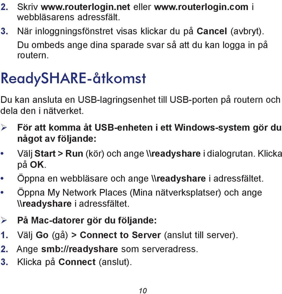 För att komma åt USB-enheten i ett Windows-system gör du något av följande: Välj Start > Run (kör) och ange \\readyshare i dialogrutan. Klicka på OK.