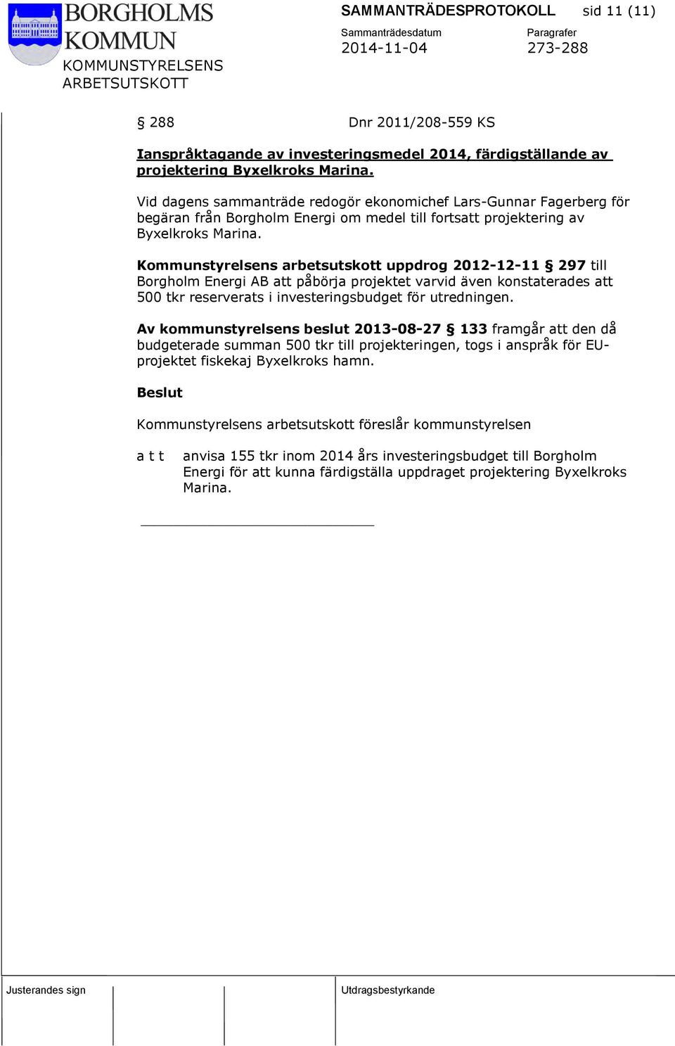 Kommunstyrelsens arbetsutskott uppdrog 2012-12-11 297 till Borgholm Energi AB att påbörja projektet varvid även konstaterades att 500 tkr reserverats i investeringsbudget för utredningen.