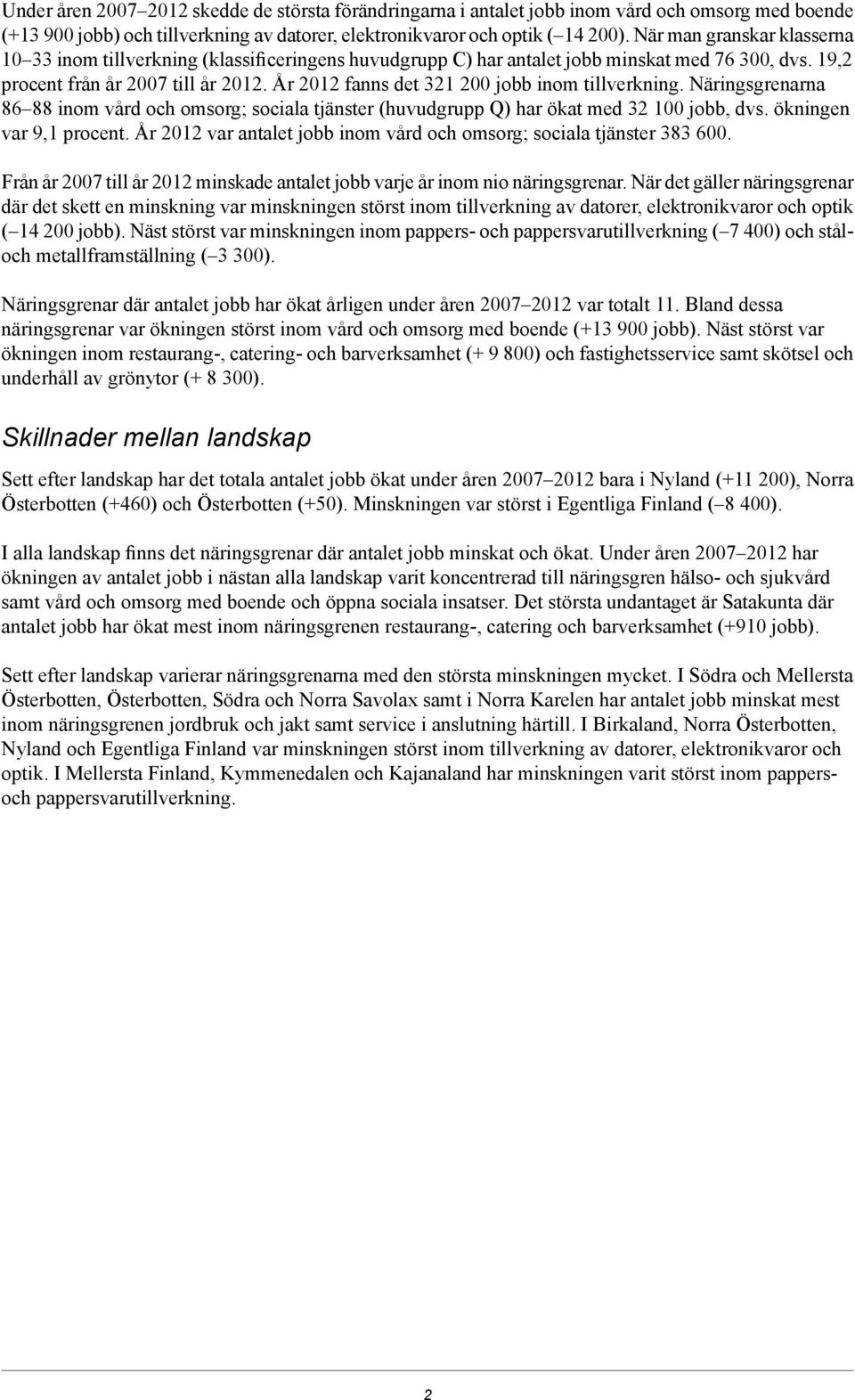 Näringsgrenarna 86 88 inom vård och omsorg; sociala tjänster (huvudgrupp Q) har ökat med 32 100 jobb, dvs. ökningen var 9,1 procent. År var antalet jobb inom vård och omsorg; sociala tjänster 383 600.