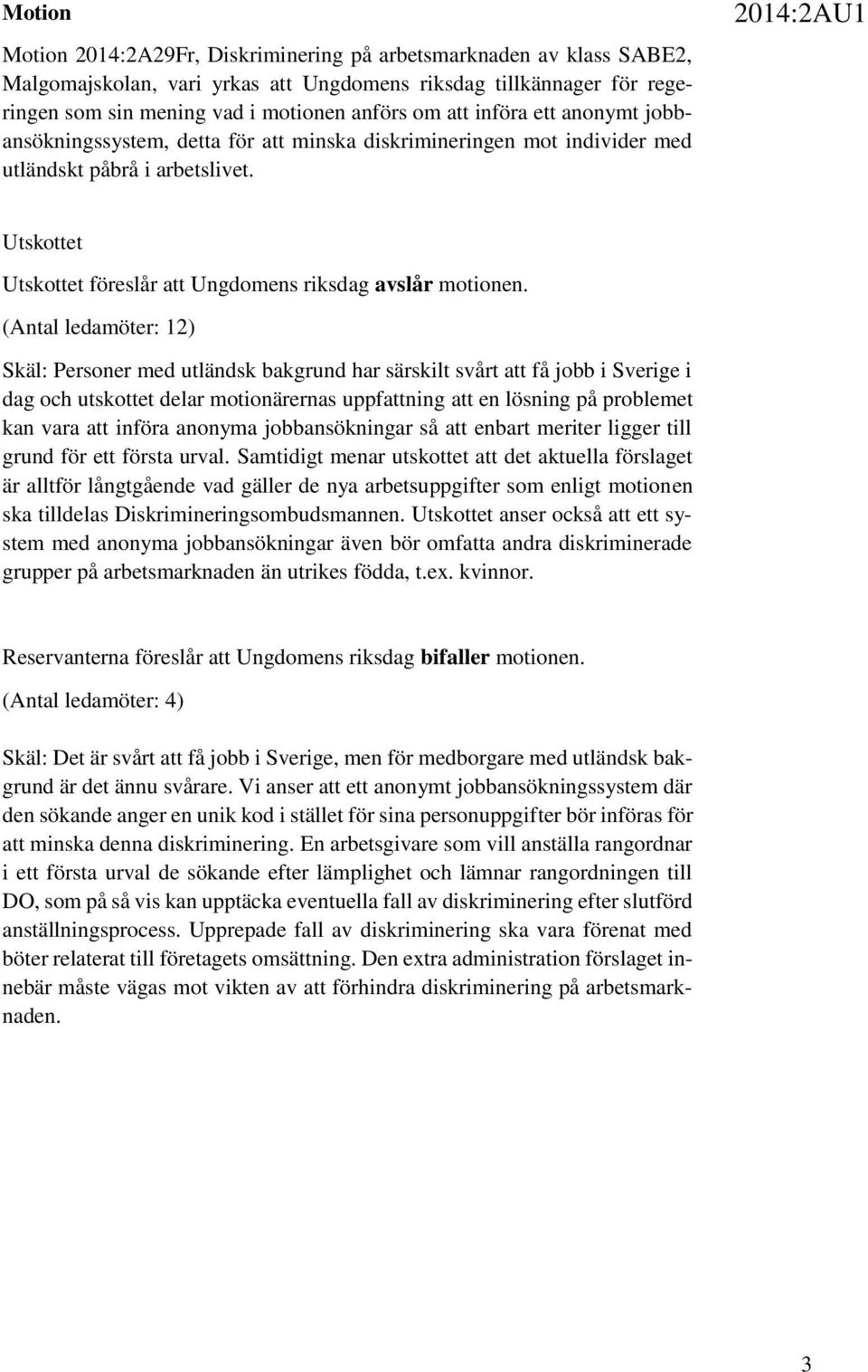 (Antal ledamöter: 12) Skäl: Personer med utländsk bakgrund har särskilt svårt att få jobb i Sverige i dag och utskottet delar motionärernas uppfattning att en lösning på problemet kan vara att införa