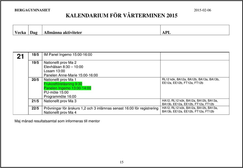 BA13b, EE12a, EE12b, FT12a, FT12b 21/5 Nationellt prov Ma 3 HA12, RL12 kök, BA12a, BA12b, BA13a, 22/5 Prövningar för årskurs 1,2 och 3