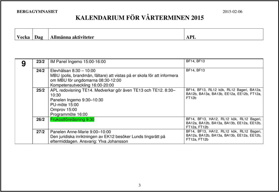 8:30 10:30 Panelen Ingemo 9:30 10:30 PU-möte 15:00 Omprov 15:00 BF14, BF13 BF14, BF13, RL12 kök, RL12 Bageri, BA12a, BA12b, BA13a, BA13b, EE12a, EE12b, FT12a, FT12b Programmöte 16:00 26/2