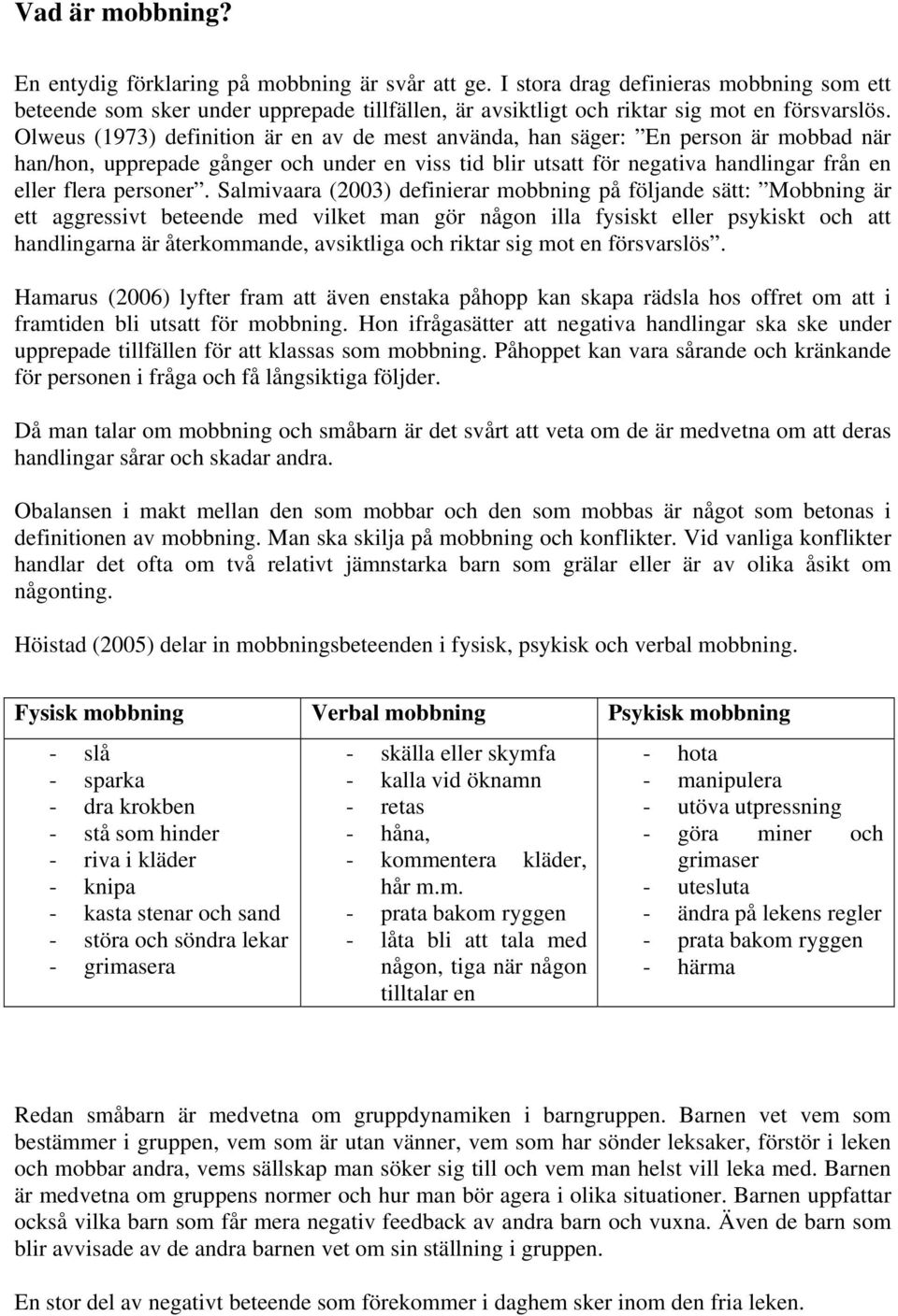 Olweus (1973) definition är en av de mest använda, han säger: En person är mobbad när han/hon, upprepade gånger och under en viss tid blir utsatt för negativa handlingar från en eller flera personer.