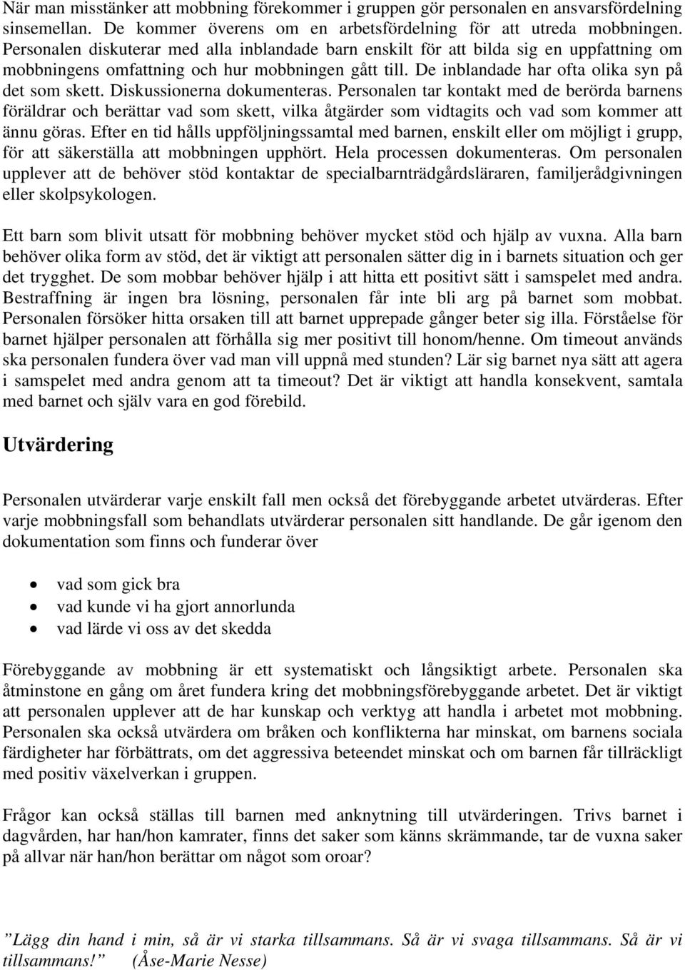 Diskussionerna dokumenteras. Personalen tar kontakt med de berörda barnens föräldrar och berättar vad som skett, vilka åtgärder som vidtagits och vad som kommer att ännu göras.