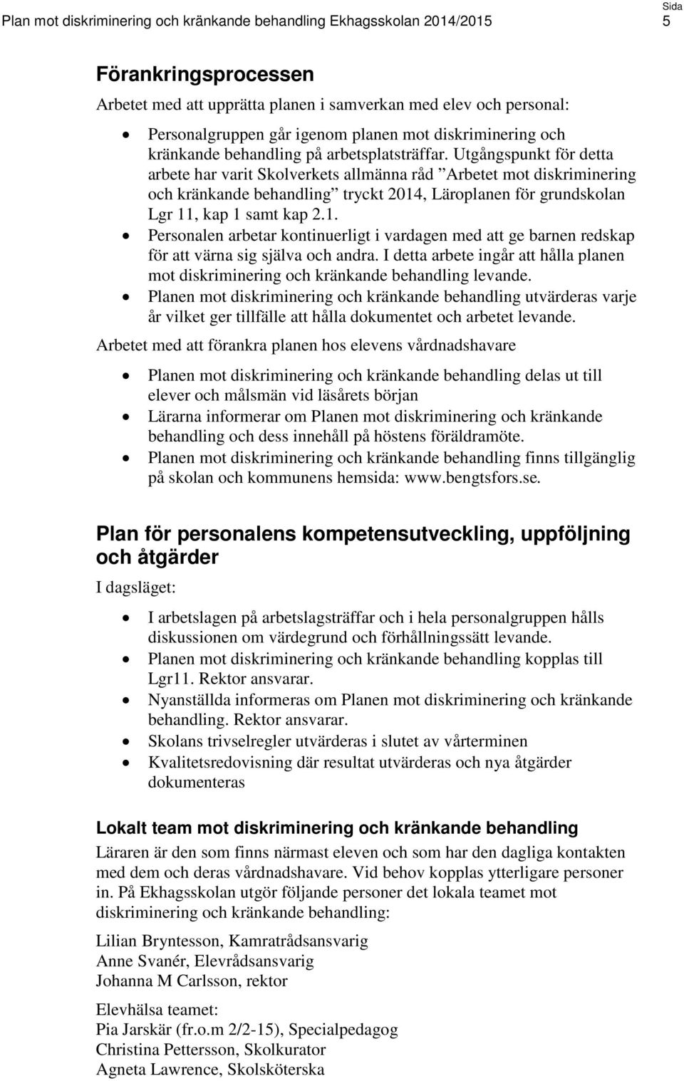 , Läroplanen för grundskolan Lgr 11, kap 1 samt kap 2.1. Personalen arbetar kontinuerligt i vardagen med att ge barnen redskap för att värna sig själva och andra.