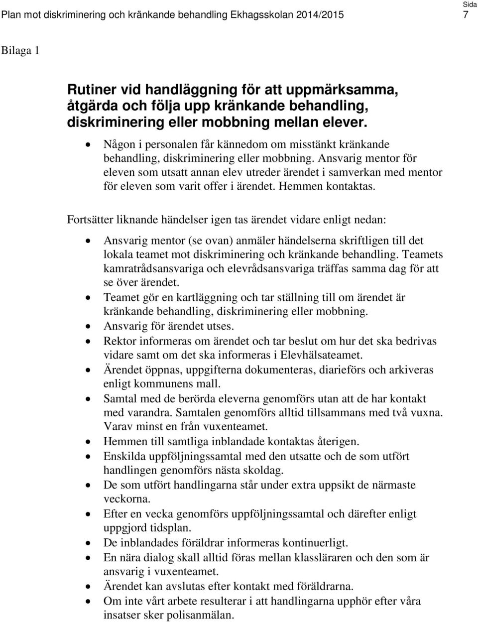 Ansvarig mentor för eleven som utsatt annan elev utreder ärendet i samverkan med mentor för eleven som varit offer i ärendet. Hemmen kontaktas.