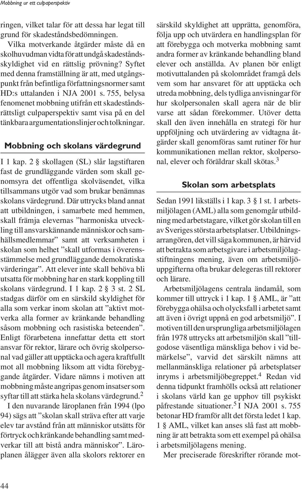 Syftet med denna framställning är att, med utgångspunkt från befintliga författningsnormer samt HD:s uttalanden i NJA 2001 s.