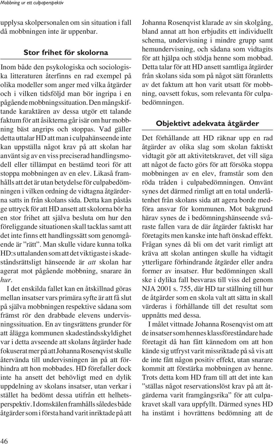 pågående mobbningssituation. Den mångskiftande karaktären av dessa utgör ett talande faktum för att åsikterna går isär om hur mobbning bäst angrips och stoppas.
