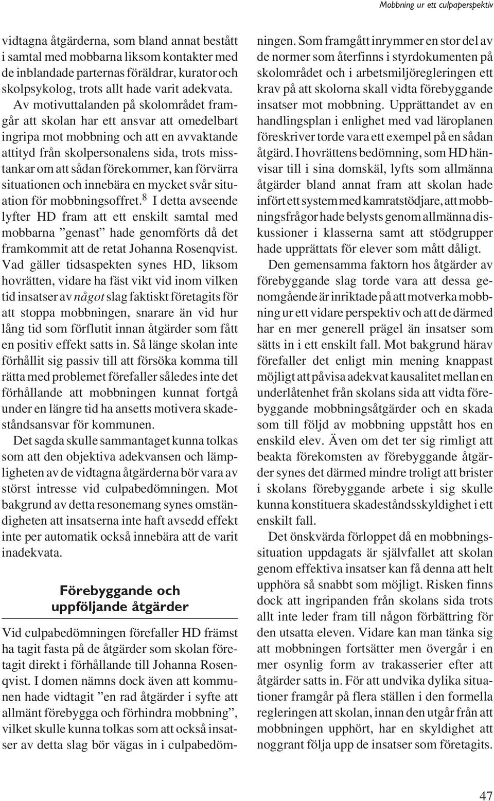 förekommer, kan förvärra situationen och innebära en mycket svår situation för mobbningsoffret.