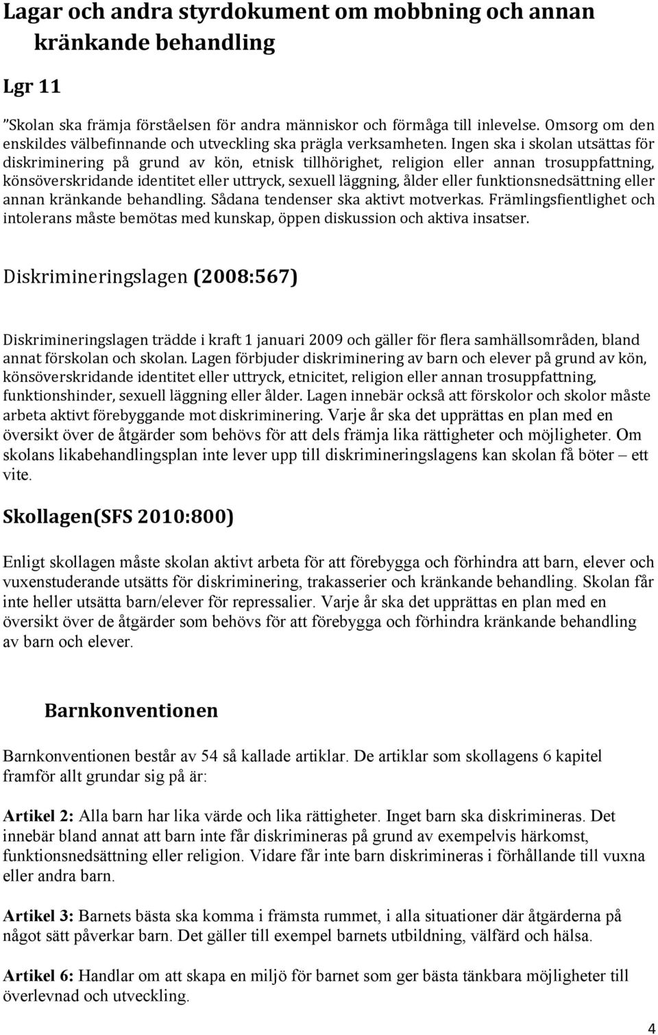 Ingen ska i skolan utsättas för diskriminering på grund av kön, etnisk tillhörighet, religion eller annan trosuppfattning, könsöverskridande identitet eller uttryck, sexuell läggning, ålder eller