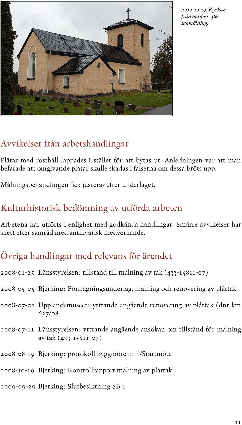 Kulturhistorisk bedömning av utförda arbeten Arbetena har utförts i enlighet med godkända handlingar. Smärre avvikelser har skett efter samråd med antikvarisk medverkande.