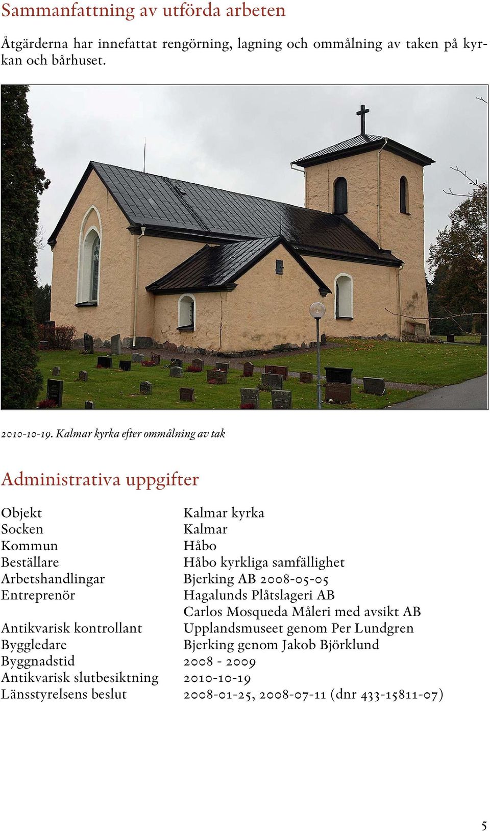 Arbetshandlingar Bjerking AB 2008-05-05 Entreprenör Hagalunds Plåtslageri AB Carlos Mosqueda Måleri med avsikt AB Antikvarisk kontrollant Upplandsmuseet