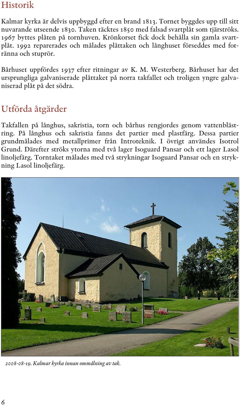 Bårhuset uppfördes 1937 efter ritningar av K. M. Westerberg. Bårhuset har det ursprungliga galvaniserade plåttaket på norra takfallet och troligen yngre galvaniserad plåt på det södra.