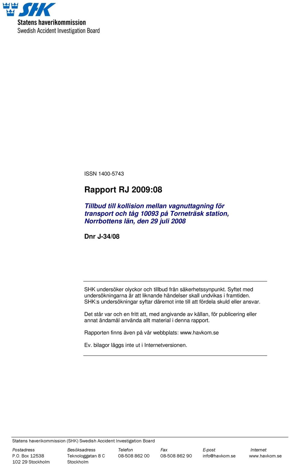 Det står var och en fritt att, med angivande av källan, för publicering eller annat ändamål använda allt material i denna rapport. Rapporten finns även på vår webbplats: www.havkom.se Ev.