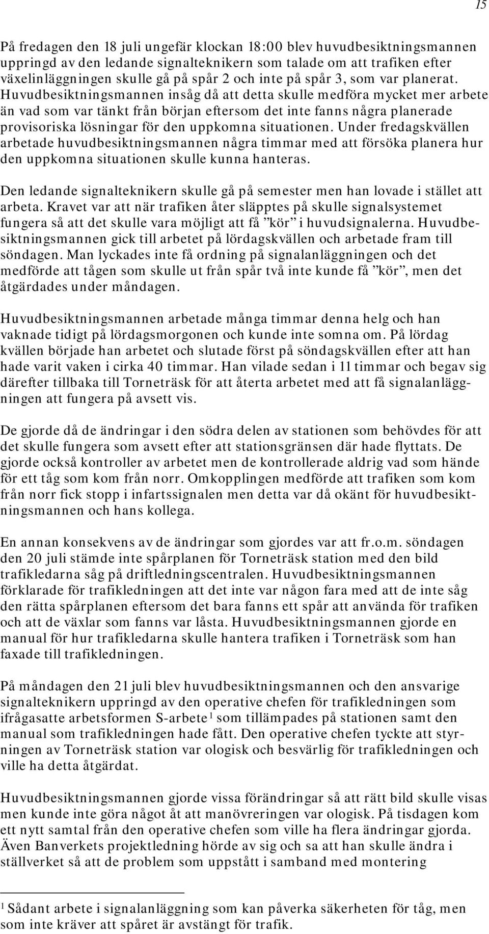 Huvudbesiktningsmannen insåg då att detta skulle medföra mycket mer arbete än vad som var tänkt från början eftersom det inte fanns några planerade provisoriska lösningar för den uppkomna situationen.