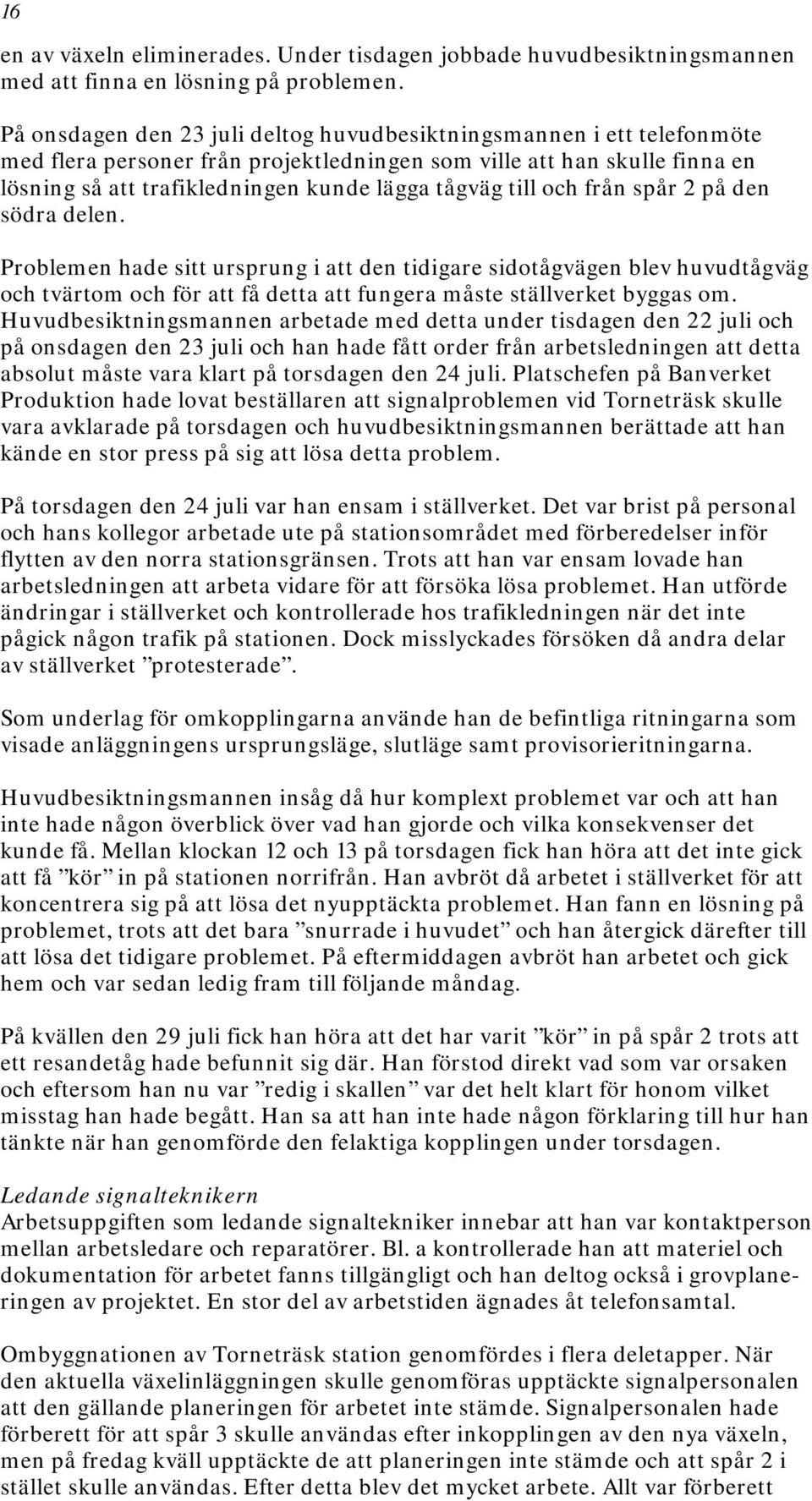 till och från spår 2 på den södra delen. Problemen hade sitt ursprung i att den tidigare sidotågvägen blev huvudtågväg och tvärtom och för att få detta att fungera måste ställverket byggas om.