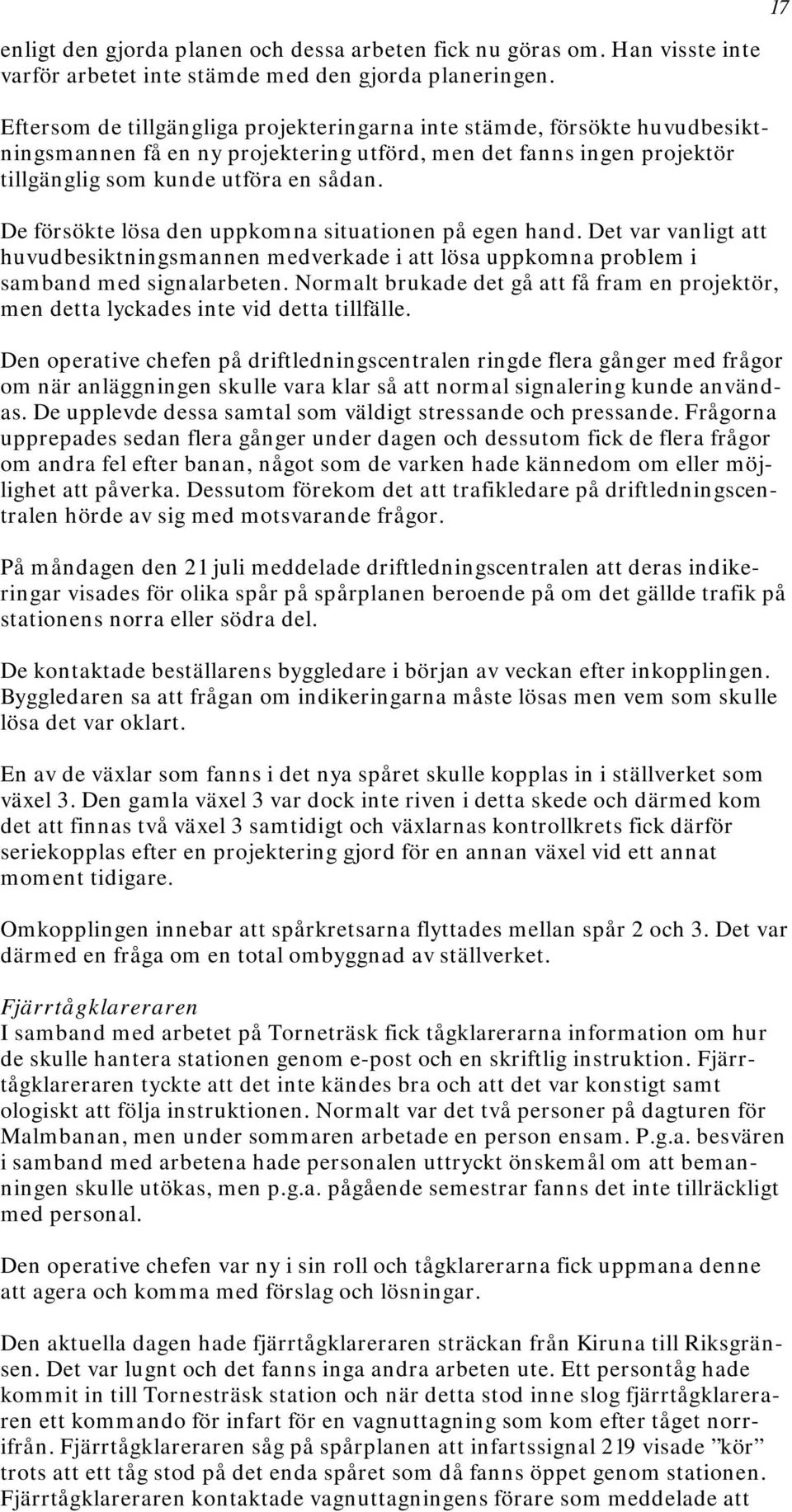 De försökte lösa den uppkomna situationen på egen hand. Det var vanligt att huvudbesiktningsmannen medverkade i att lösa uppkomna problem i samband med signalarbeten.