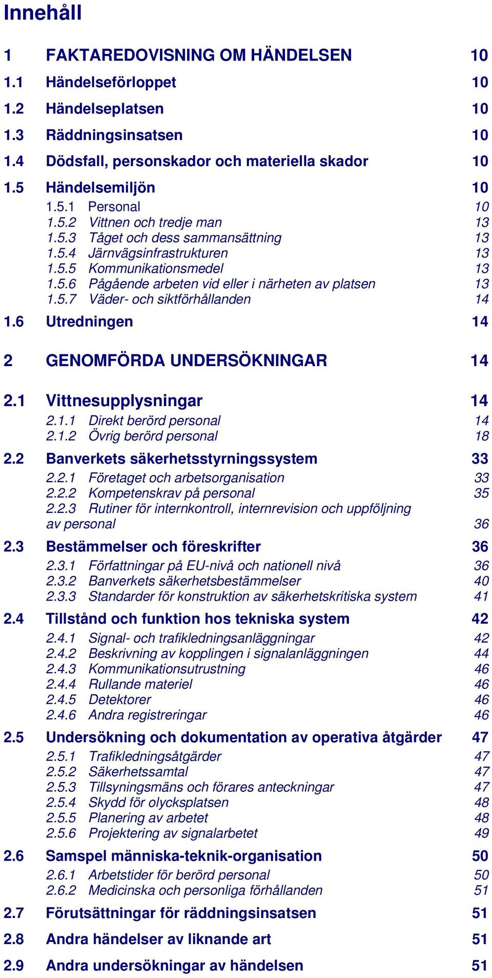 6 Utredningen 14 2 GENOMFÖRDA UNDERSÖKNINGAR 14 2.1 Vittnesupplysningar 14 2.1.1 Direkt berörd personal 2.1.2 Övrig berörd personal 14 18 2.2 Banverkets säkerhetsstyrningssystem 33 2.2.1 Företaget och arbetsorganisation 33 2.