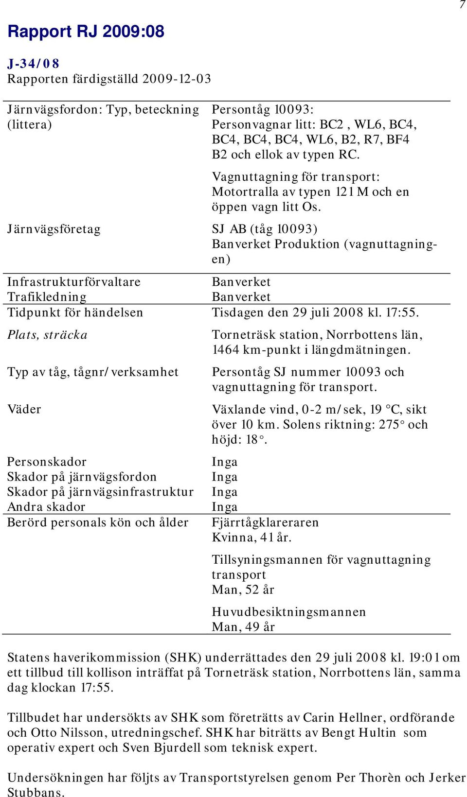 Järnvägsföretag SJ AB (tåg 10093) Banverket Produktion (vagnuttagningen) Infrastrukturförvaltare Banverket Trafikledning Banverket Tidpunkt för händelsen Tisdagen den 29 juli 2008 kl. 17:55.