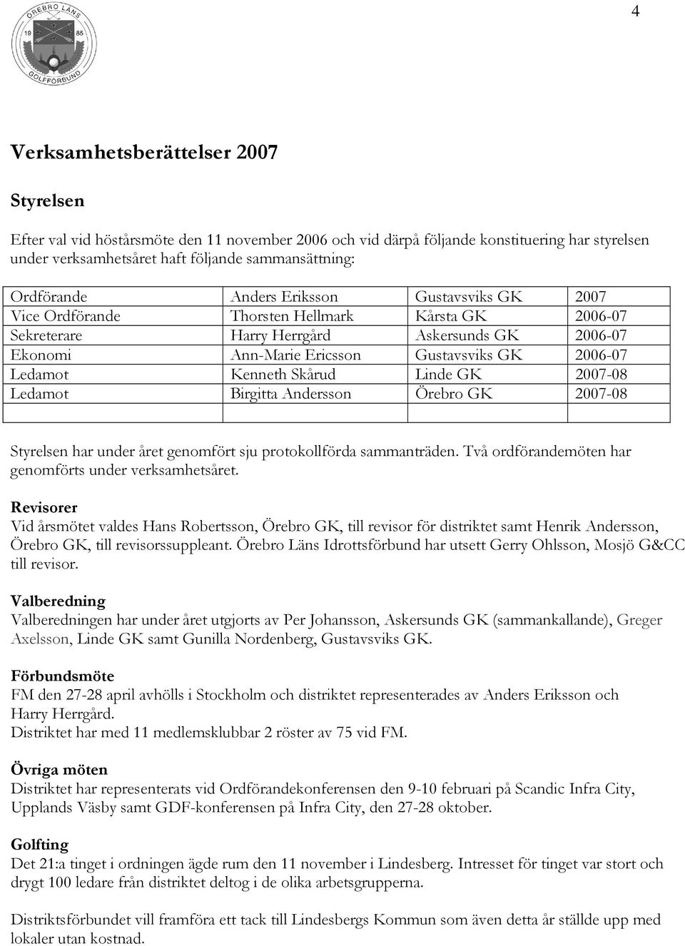 Ledamot Kenneth Skårud Linde GK 2007-08 Ledamot Birgitta Andersson Örebro GK 2007-08 Styrelsen har under året genomfört sju protokollförda sammanträden.
