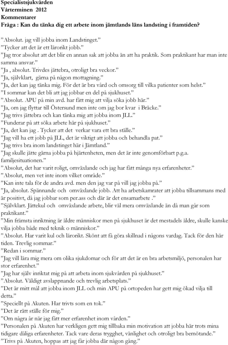 Ja, självklart, gärna på någon mottagning. Ja, det kan jag tänka mig. För det är bra vård och omsorg till vilka patienter som helst. I sommar kan det bli att jag jobbar en del på sjukhuset. Absolut.