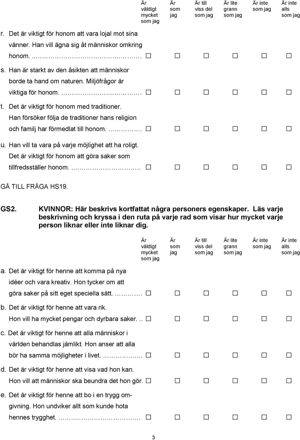 Han vill ta vara på varje möjlighet att ha roligt. Det är viktigt för honom att göra saker som tillfredsställer honom.... GÅ TILL FRÅGA HS19. GS2.