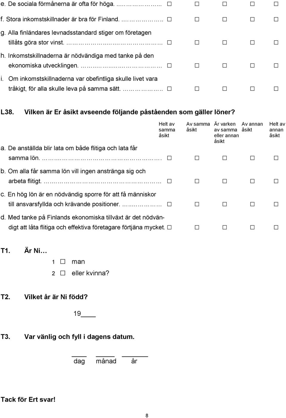 Helt av Av samma Är varken Av annan Helt av samma åsikt av samma åsikt annan åsikt eller annan åsikt åsikt a. De anställda blir lata om både flitiga och lata får samma lön... b. Om alla får samma lön vill ingen anstränga sig och arbeta flitigt.