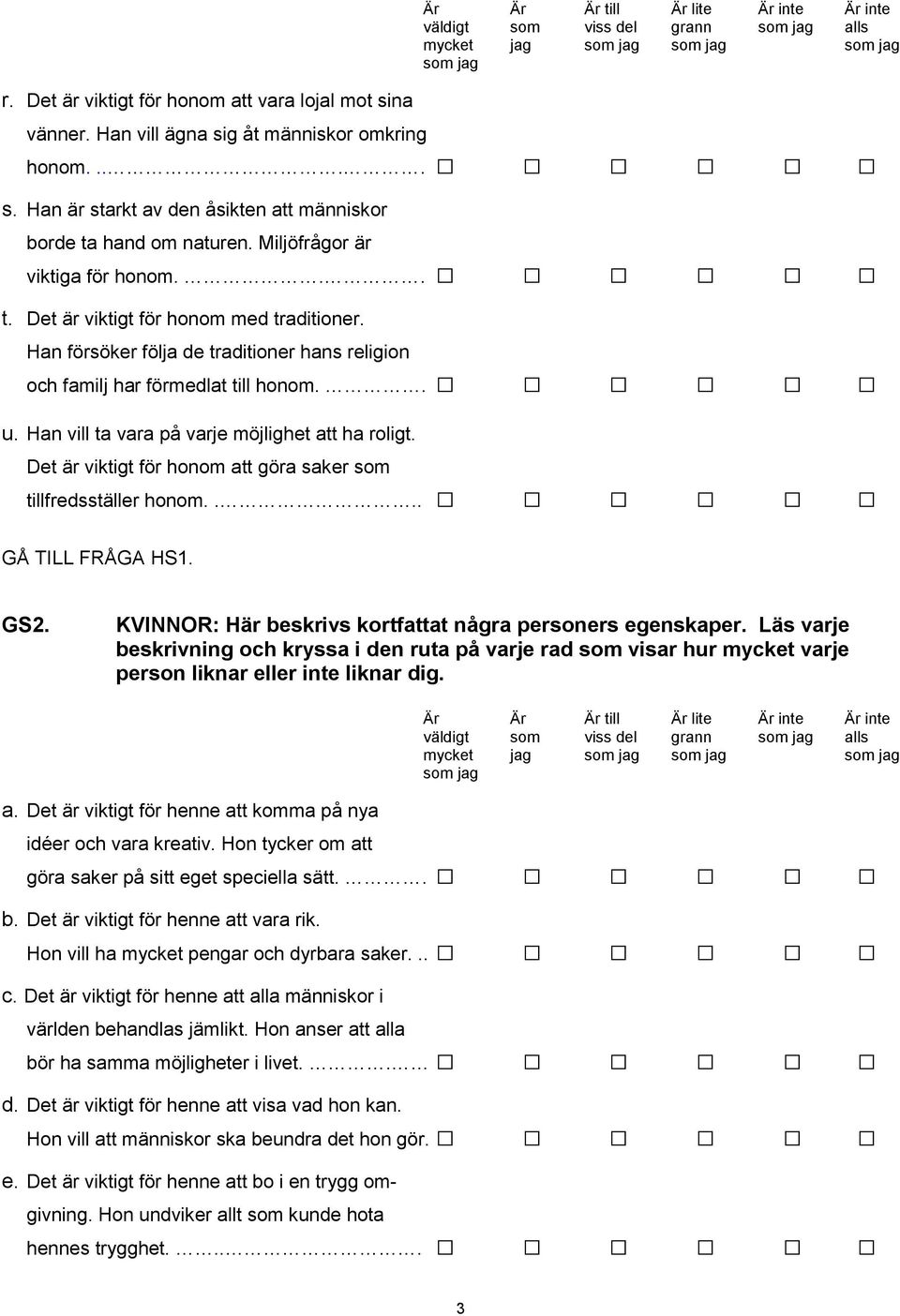 Han vill ta vara på varje möjlighet att ha roligt. Det är viktigt för honom att göra saker som tillfredsställer honom.... GÅ TILL FRÅGA HS1. GS2.