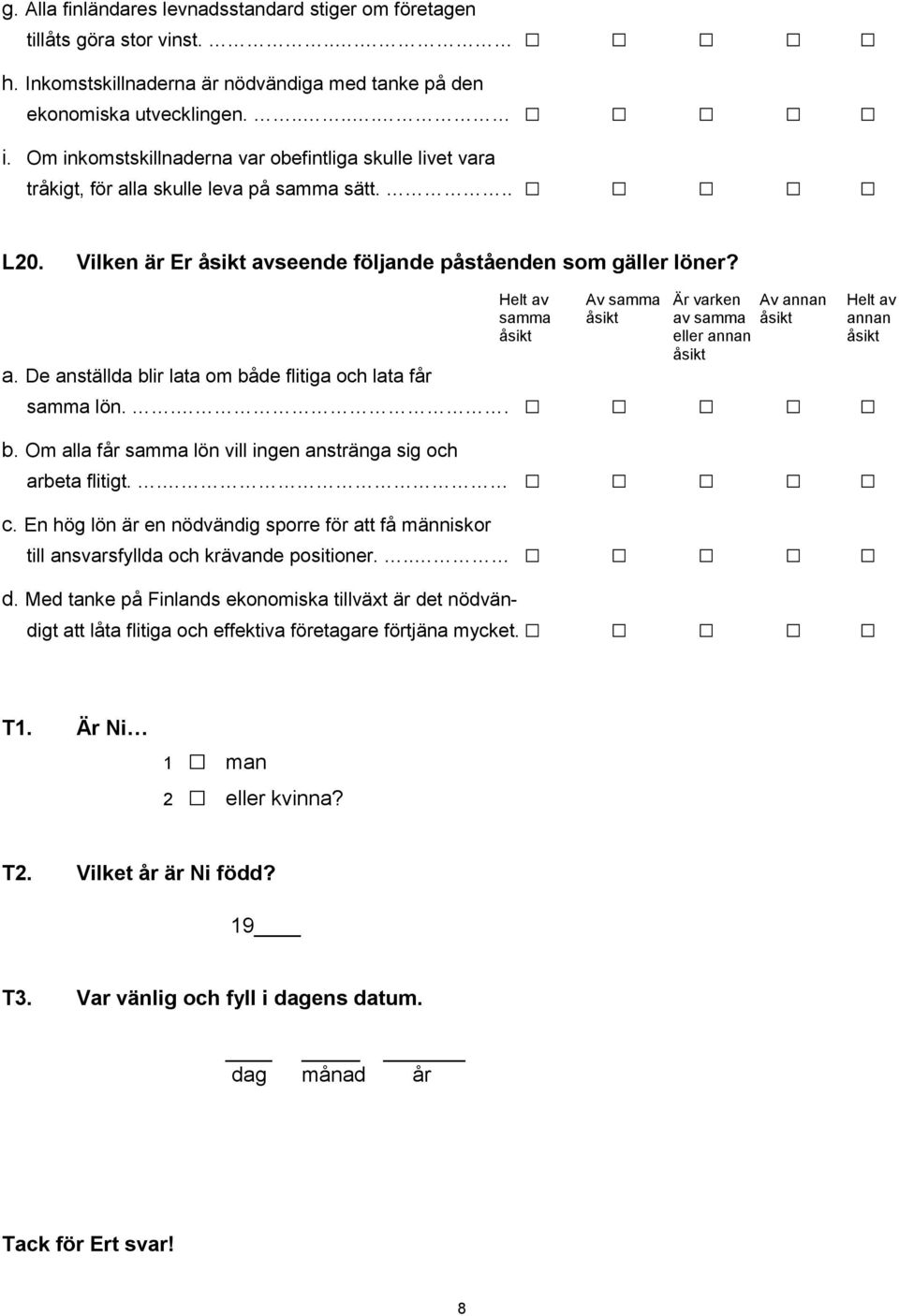 Helt av Av samma Är varken Av annan Helt av samma åsikt av samma åsikt annan åsikt eller annan åsikt åsikt a. De anställda blir lata om både flitiga och lata får samma lön... b. Om alla får samma lön vill ingen anstränga sig och arbeta flitigt.