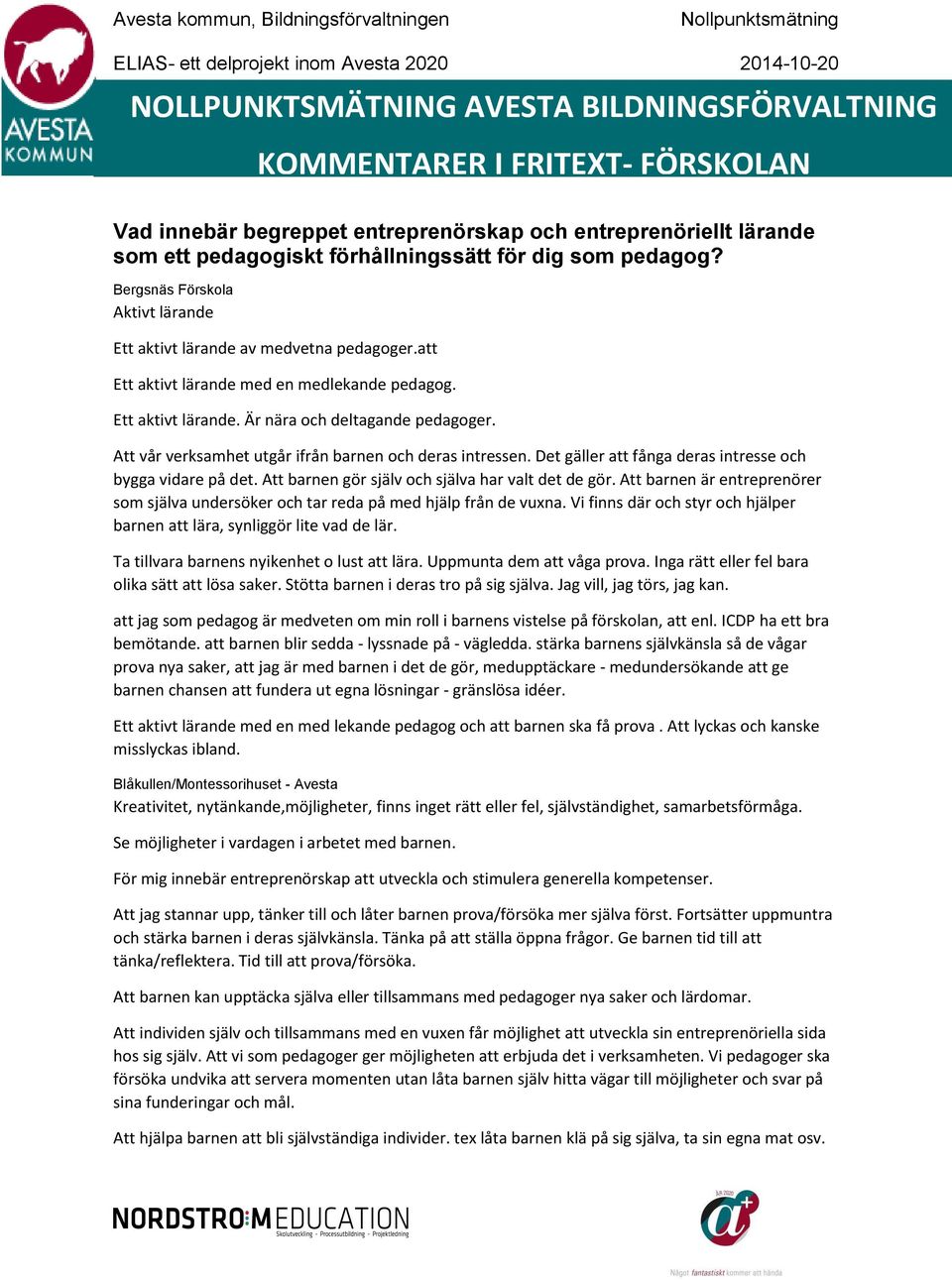Det gäller att fånga deras intresse och bygga vidare på det. Att barnen gör själv och själva har valt det de gör.