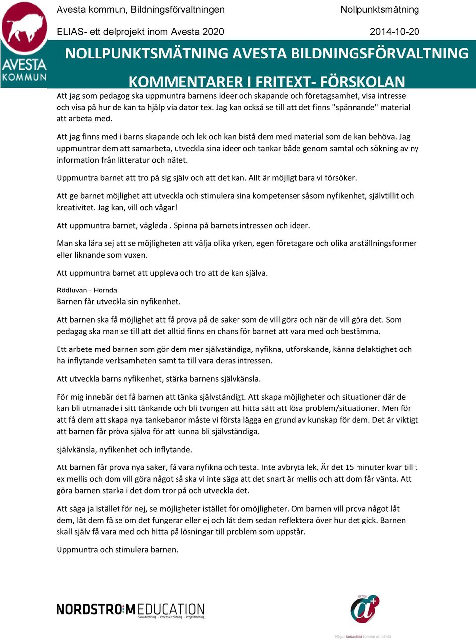 Jag uppmuntrar dem att samarbeta, utveckla sina ideer och tankar både genom samtal och sökning av ny information från litteratur och nätet. Uppmuntra barnet att tro på sig själv och att det kan.