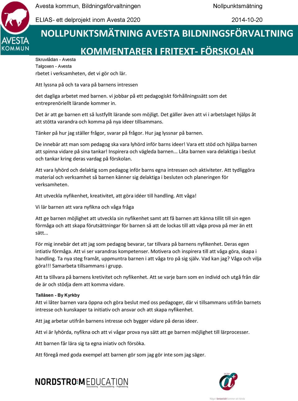 Det gäller även att vi i arbetslaget hjälps åt att stötta varandra och komma på nya ideer tillsammans. Tänker på hur jag ställer frågor, svarar på frågor. Hur jag lyssnar på barnen.