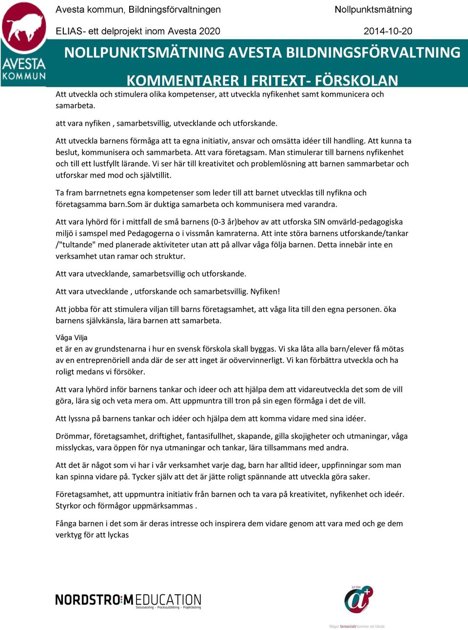 Man stimulerar till barnens nyfikenhet och till ett lustfyllt lärande. Vi ser här till kreativitet och problemlösning att barnen sammarbetar och utforskar med mod och självtillit.