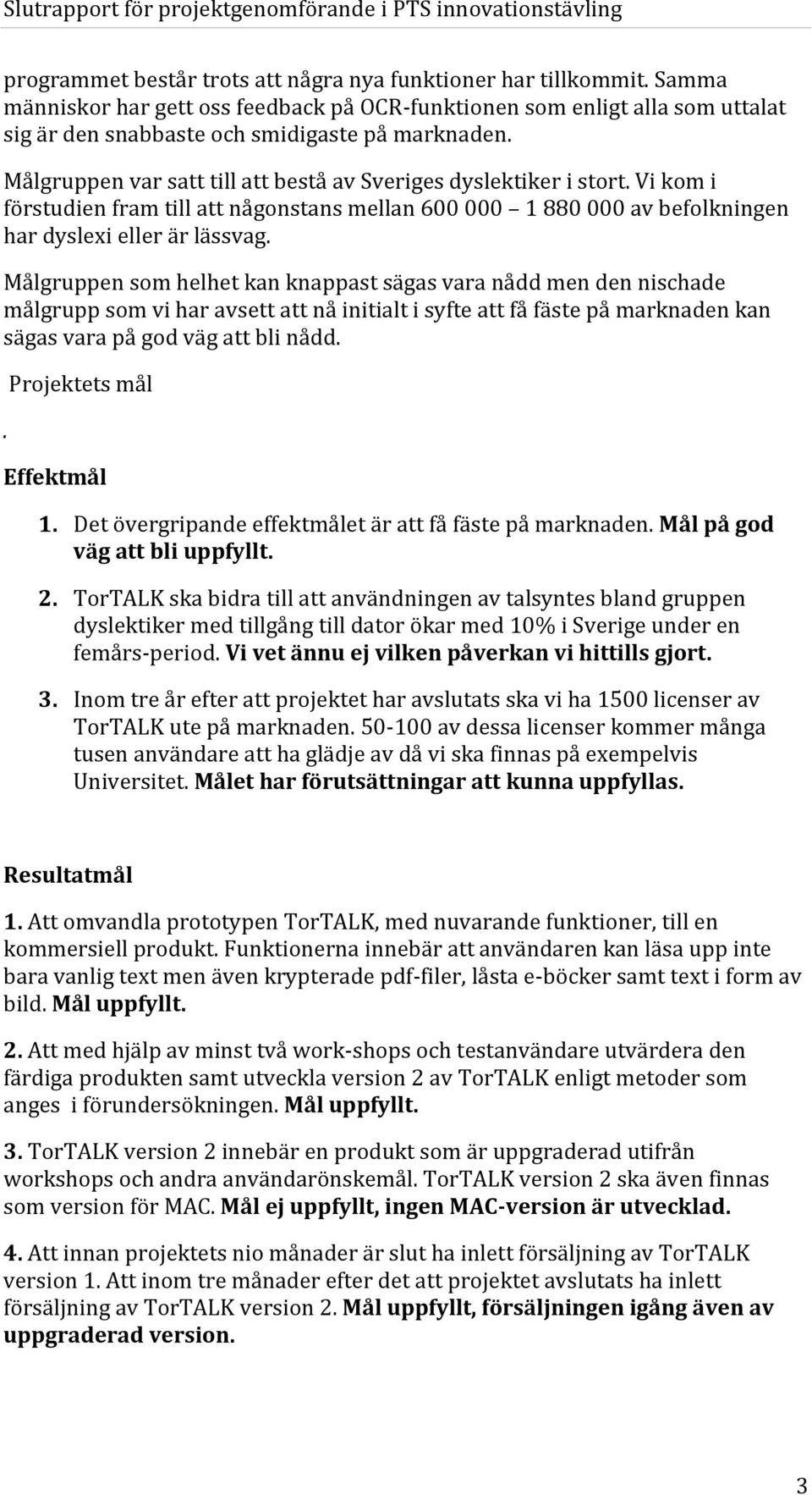 Målgruppen som helhet kan knappast sägas vara nådd men den nischade målgrupp som vi har avsett att nå initialt i syfte att få fäste på marknaden kan sägas vara på god väg att bli nådd.