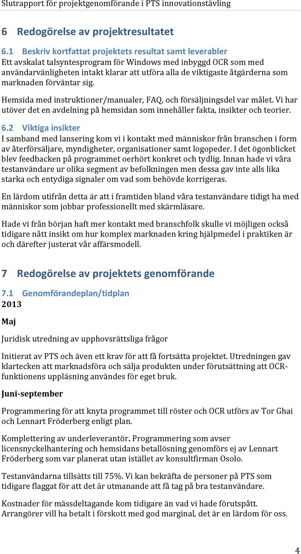 som marknaden förväntar sig. Hemsida med instruktioner/manualer, FAQ, och försäljningsdel var målet. Vi har utöver det en avdelning på hemsidan som innehåller fakta, insikter och teorier. 6.