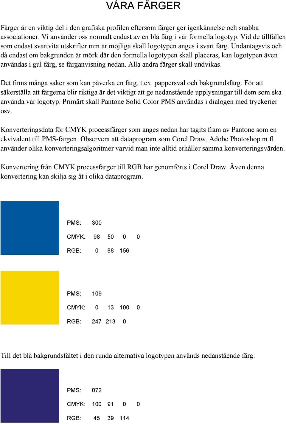 Undantagsvis och då endast om bakgrunden är mörk där den formella logotypen skall placeras, kan logotypen även användas i gul färg, se färganvisning nedan. Alla andra färger skall undvikas.