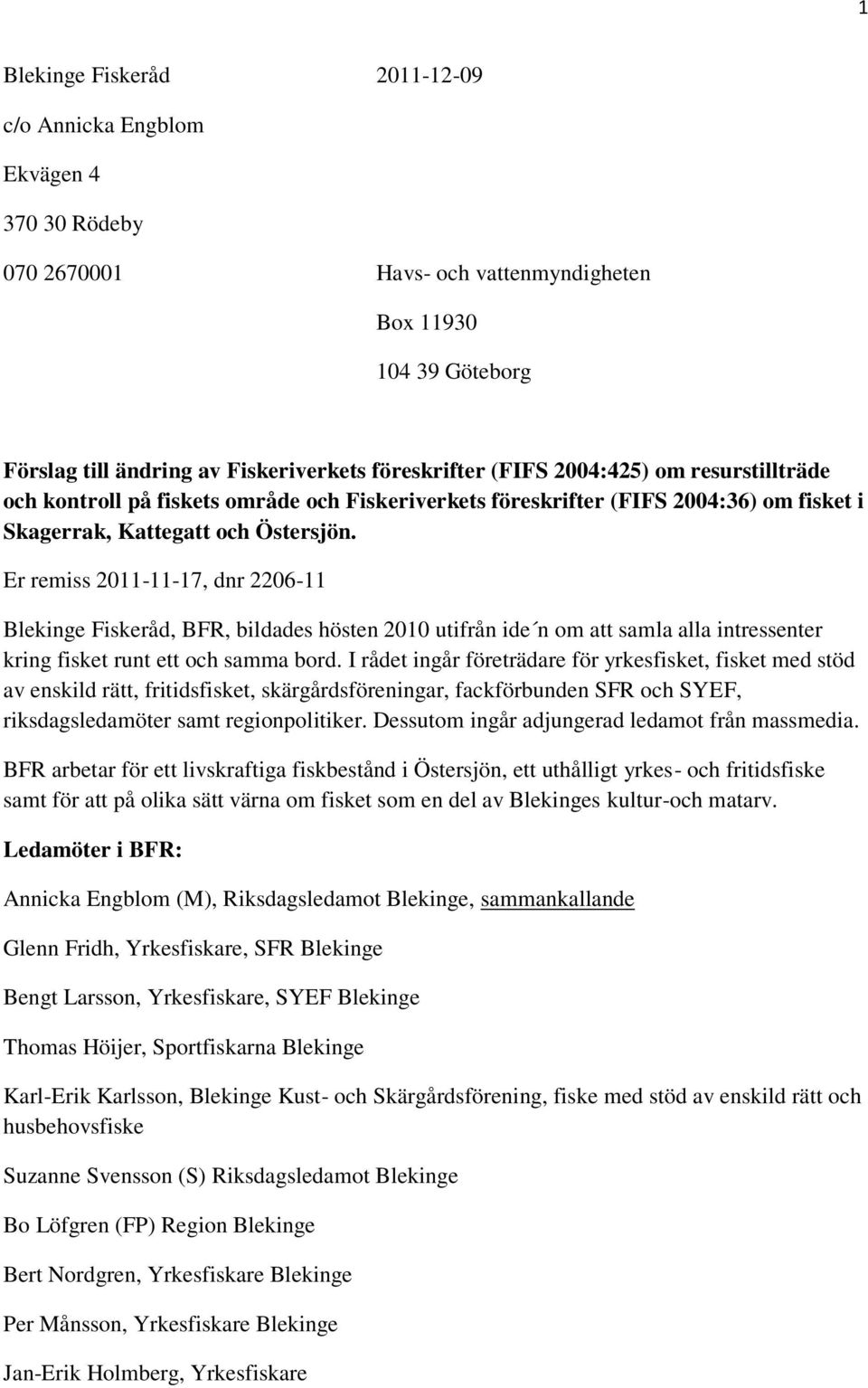 Er remiss 2011-11-17, dnr 2206-11 Blekinge Fiskeråd, BFR, bildades hösten 2010 utifrån ide n om att samla alla intressenter kring fisket runt ett och samma bord.