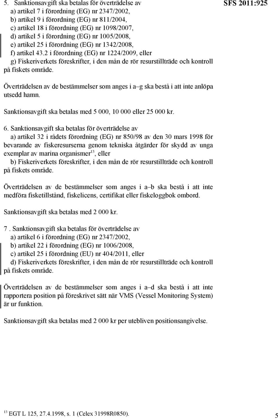 2 i förordning (EG) nr 1224/2009, eller g) Fiskeriverkets föreskrifter, i den mån de rör resurstillträde och kontroll SFS 2011:925 Överträdelsen av de bestämmelser som anges i a g ska bestå i att