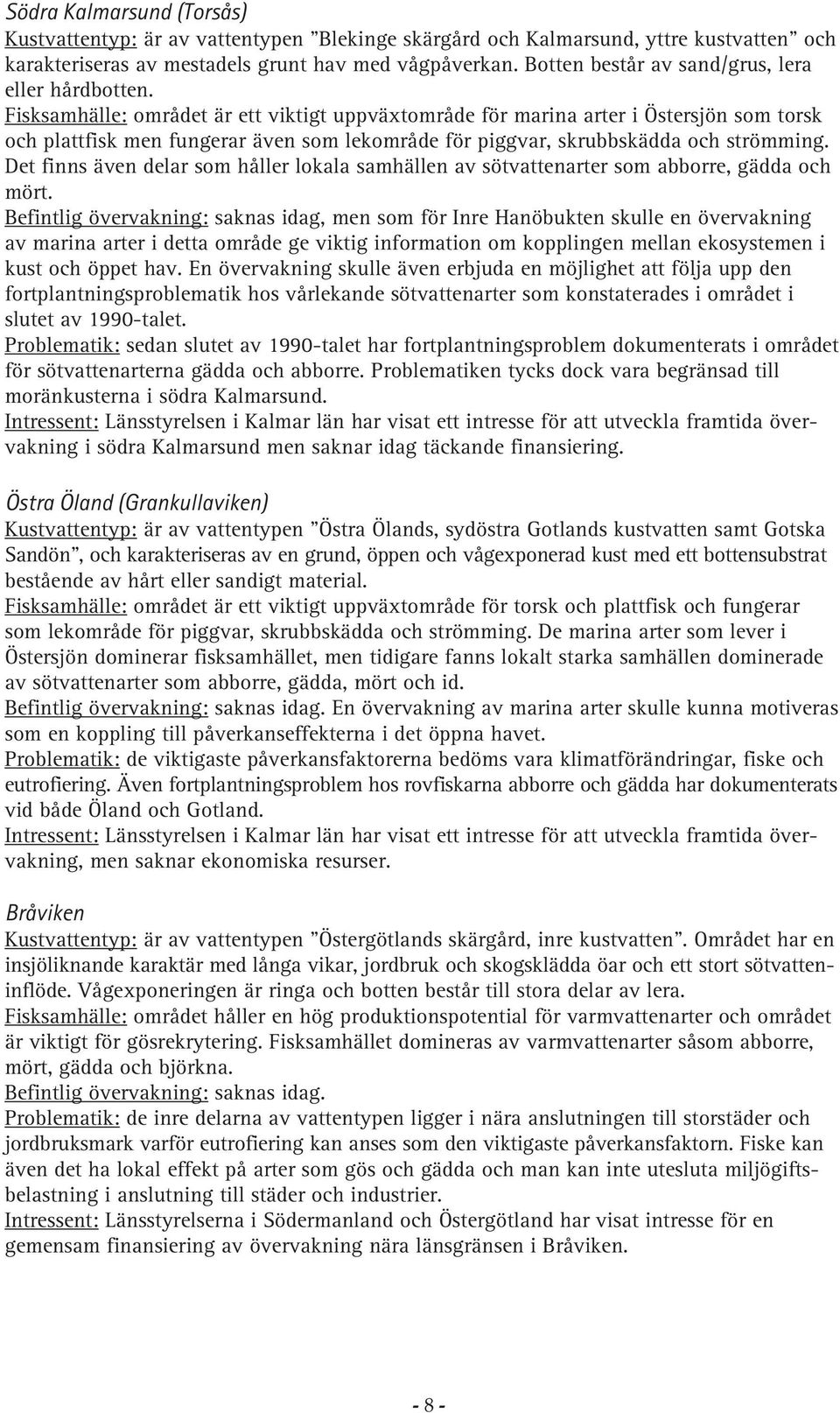 Fisksamhälle: området är ett viktigt uppväxtområde för marina arter i Östersjön som torsk och plattfisk men fungerar även som lekområde för piggvar, skrubbskädda och strömming.