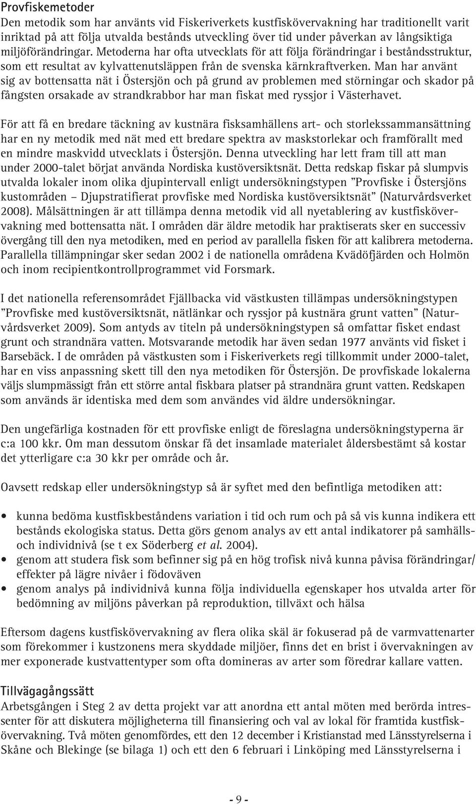 Man har använt sig av bottensatta nät i Östersjön och på grund av problemen med störningar och skador på fångsten orsakade av strandkrabbor har man fiskat med ryssjor i Västerhavet.