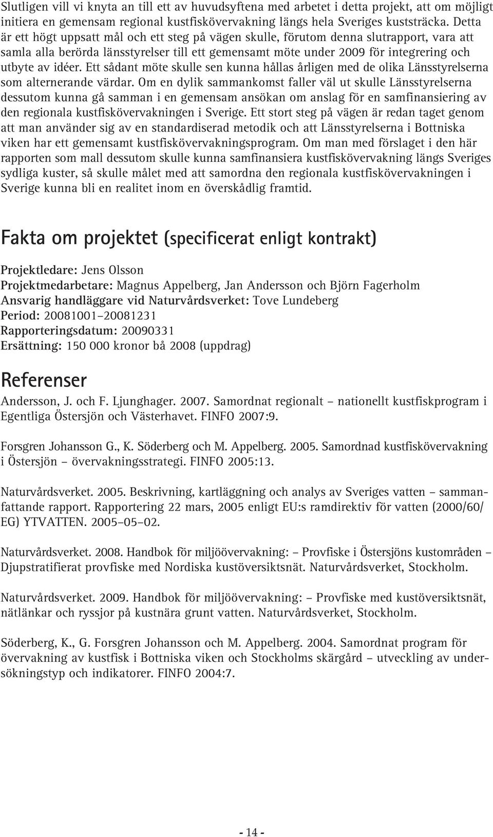 Ett sådant möte skulle sen kunna hållas årligen med de olika Länsstyrelserna som alternerande värdar.