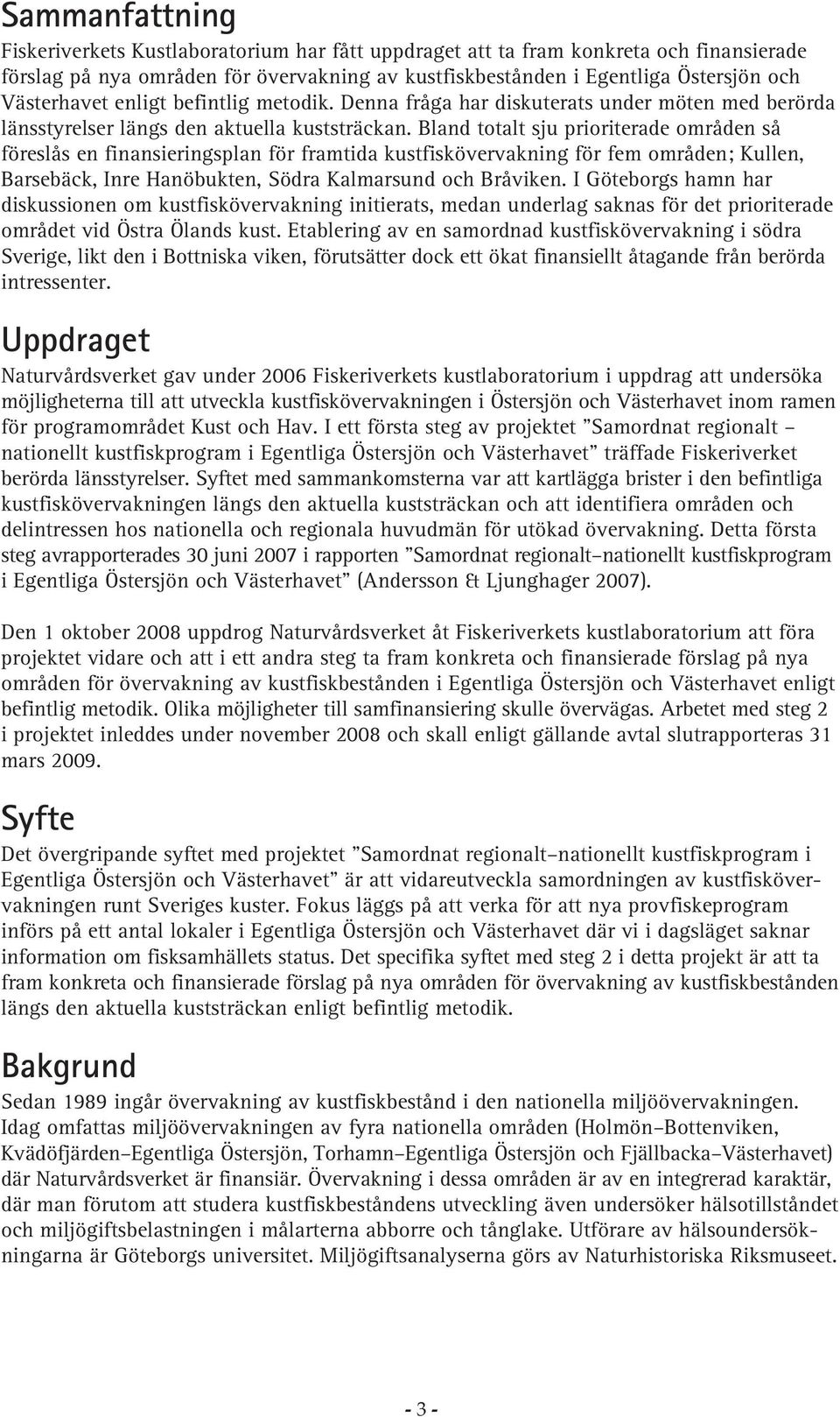 Bland totalt sju prioriterade områden så föreslås en finansieringsplan för framtida kustfiskövervakning för fem områden; Kullen, Barsebäck, Inre Hanöbukten, Södra Kalmarsund och Bråviken.