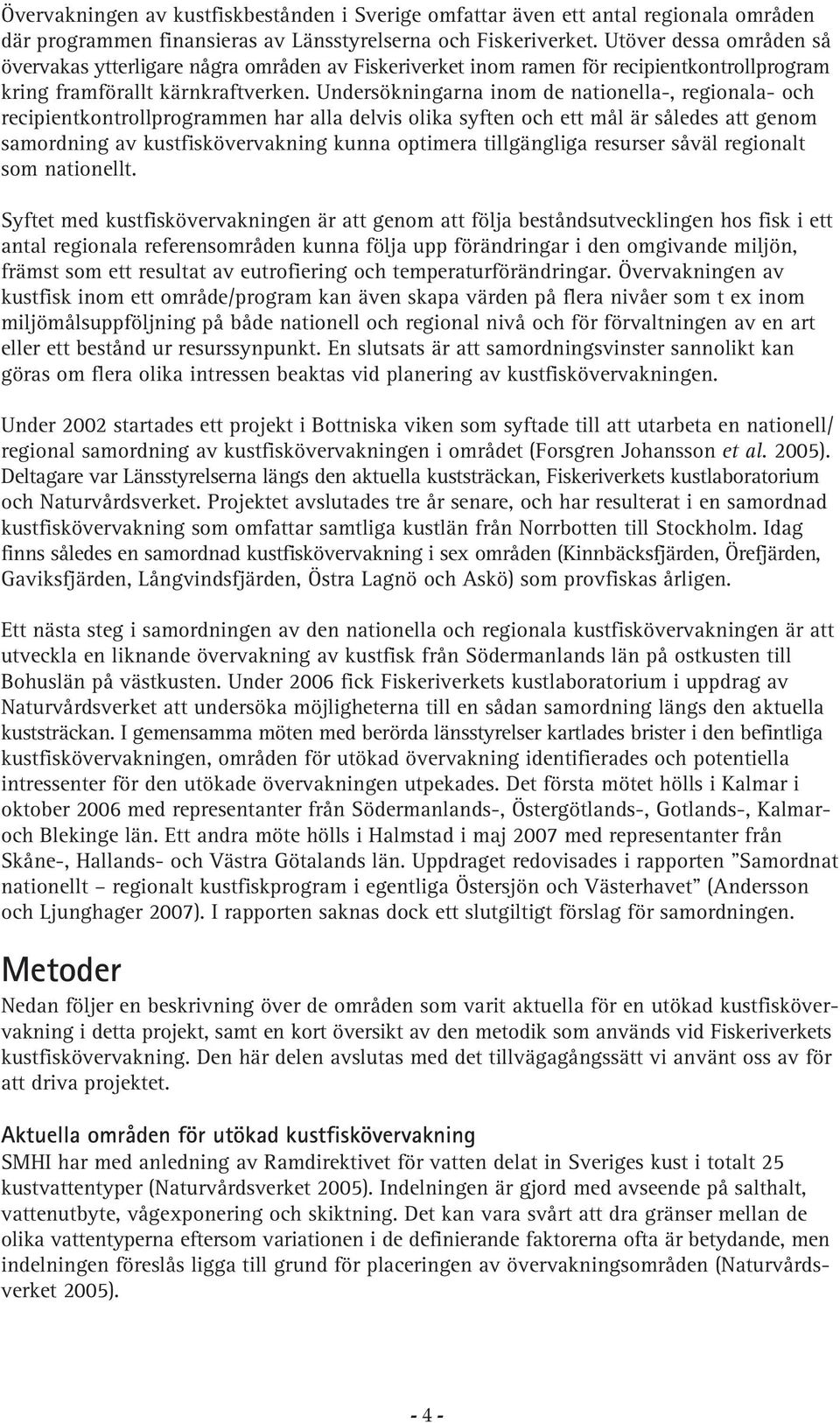Undersökningarna inom de nationella-, regionala- och recipientkontrollprogrammen har alla delvis olika syften och ett mål är således att genom samordning av kustfiskövervakning kunna optimera