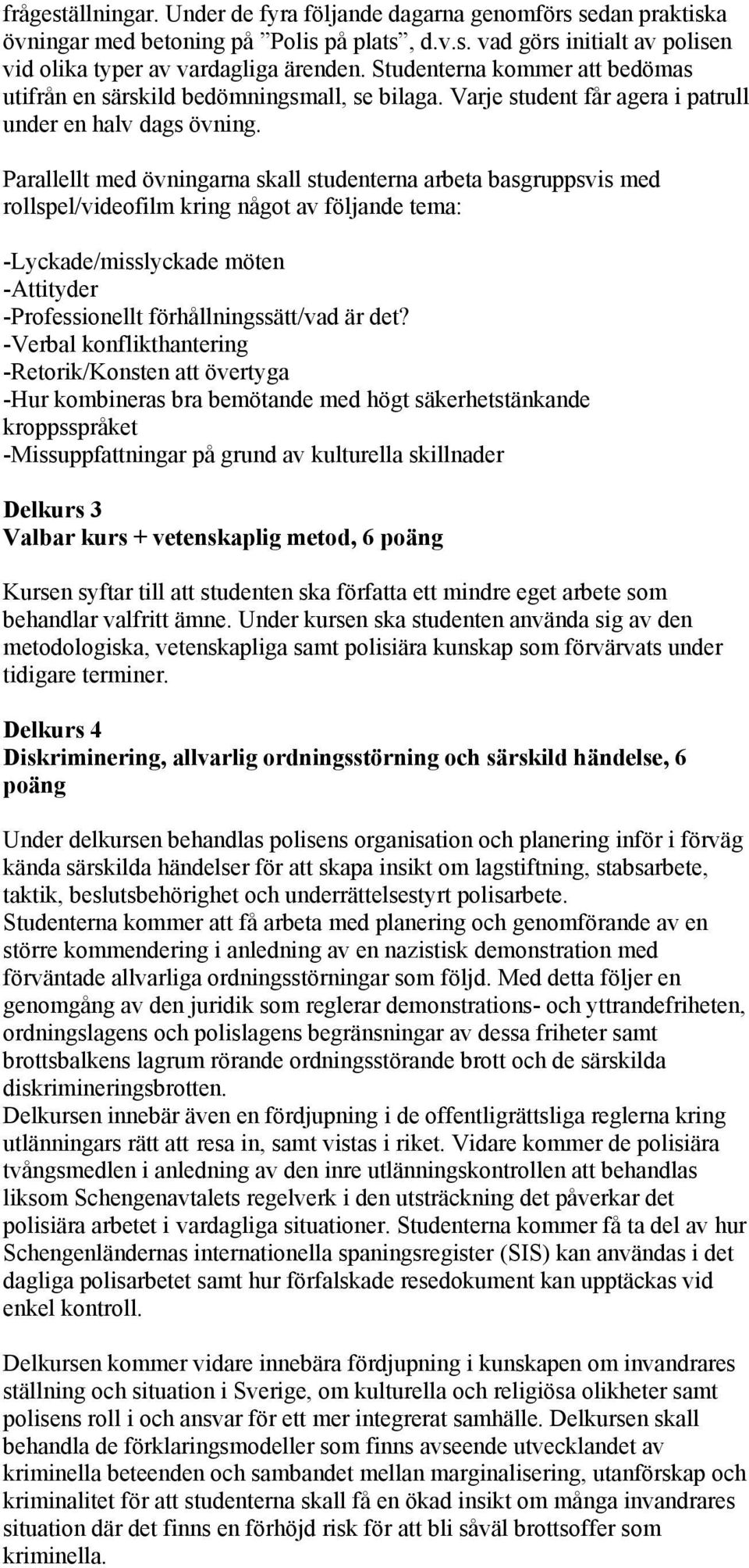 Parallellt med övningarna skall studenterna arbeta basgruppsvis med rollspel/videofilm kring något av följande tema: -Lyckade/misslyckade möten -Attityder -Professionellt förhållningssätt/vad är det?