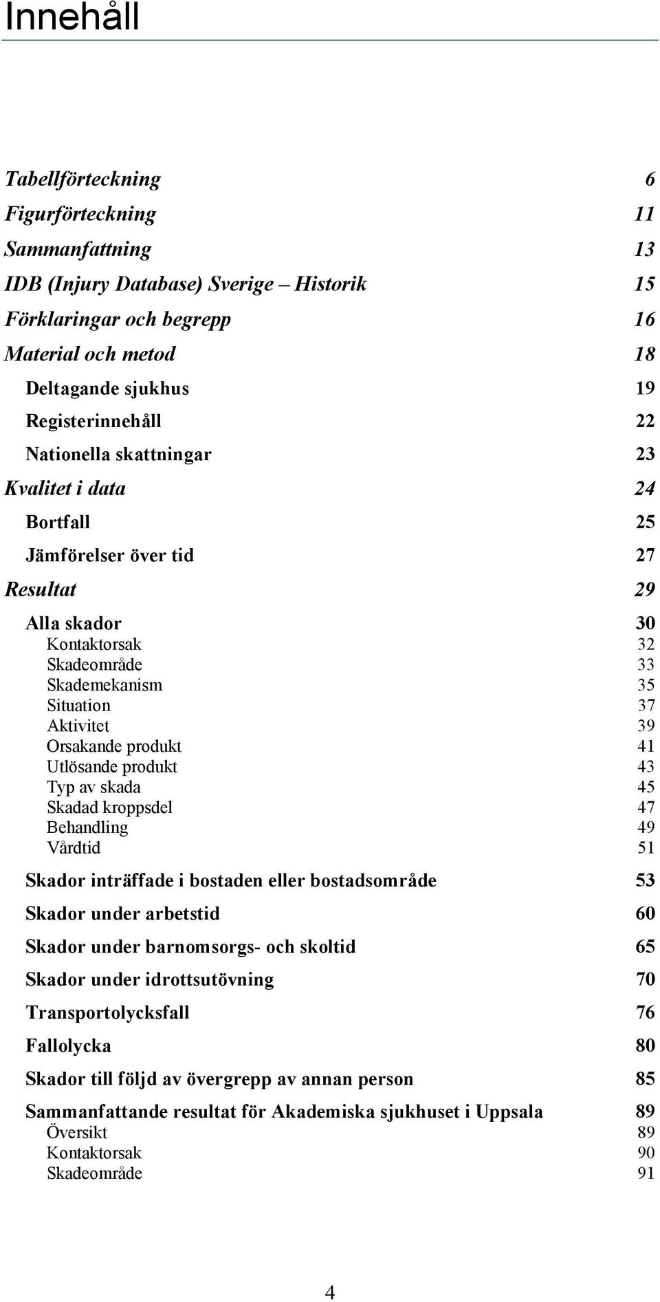 produkt 41 Utlösande produkt 43 Typ av skada 45 Skadad kroppsdel 47 Behandling 49 Vårdtid 51 Skador inträffade i bostaden eller bostadsområde 53 Skador under arbetstid 60 Skador under barnomsorgs-