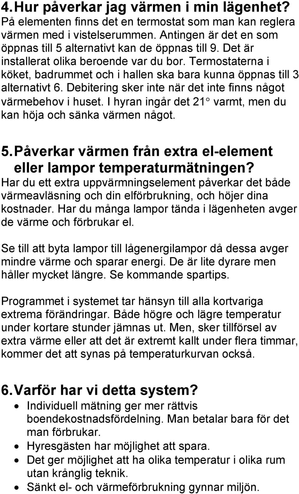 Debitering sker inte när det inte finns något värmebehov i huset. I hyran ingår det 21 varmt, men du kan höja och sänka värmen något. 5.